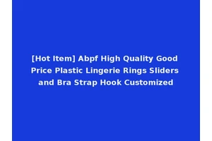 [Hot Item] Abpf High Quality Good Price Plastic Lingerie Rings Sliders and Bra Strap Hook Customized