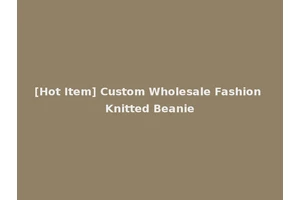 [Hot Item] Custom Wholesale Fashion Knitted Beanie