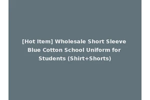 [Hot Item] Wholesale Short Sleeve Blue Cotton School Uniform for Students (Shirt+Shorts)