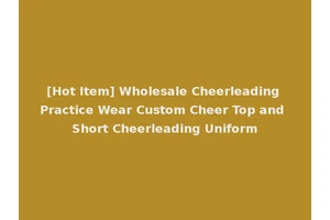 [Hot Item] Wholesale Cheerleading Practice Wear Custom Cheer Top and Short Cheerleading Uniform