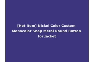 [Hot Item] Nickel Color Custom Monocolor Snap Metal Round Button for Jacket