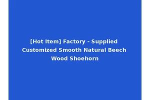 [Hot Item] Factory - Supplied Customized Smooth Natural Beech Wood Shoehorn