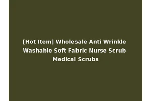 [Hot Item] Wholesale Anti Wrinkle Washable Soft Fabric Nurse Scrub Medical Scrubs