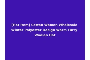 [Hot Item] Cotton Women Wholesale Winter Polyester Design Warm Furry Woolen Hat