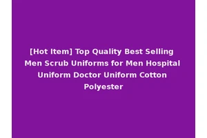 [Hot Item] Top Quality Best Selling Men Scrub Uniforms for Men Hospital Uniform Doctor Uniform Cotton Polyester