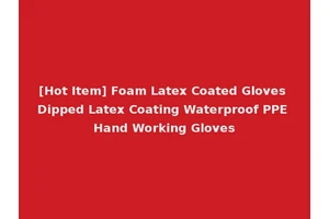 [Hot Item] Foam Latex Coated Gloves Dipped Latex Coating Waterproof PPE Hand Working Gloves