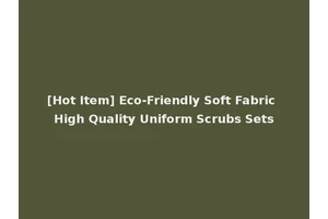 [Hot Item] Eco-Friendly Soft Fabric High Quality Uniform Scrubs Sets