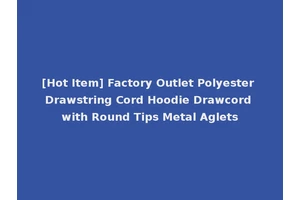 [Hot Item] Factory Outlet Polyester Drawstring Cord Hoodie Drawcord with Round Tips Metal Aglets