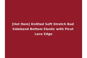 [Hot Item] Knitted Soft Stretch Bud Sideband Bottom Elastic with Picot Lace Edge