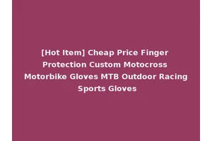 [Hot Item] Cheap Price Finger Protection Custom Motocross Motorbike Gloves MTB Outdoor Racing Sports Gloves