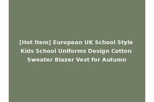 [Hot Item] European UK School Style Kids School Uniforms Design Cotton Sweater Blazer Vest for Autumn