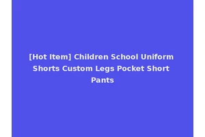 [Hot Item] Children School Uniform Shorts Custom Legs Pocket Short Pants