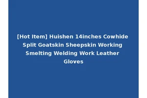 [Hot Item] Huishen 14inches Cowhide Split Goatskin Sheepskin Working Smelting Welding Work Leather Gloves