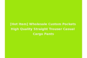 [Hot Item] Wholesale Custom Pockets High Quality Straight Trouser Casual Cargo Pants