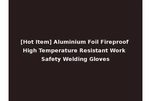 [Hot Item] Aluminium Foil Fireproof High Temperature Resistant Work Safety Welding Gloves