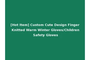 [Hot Item] Custom Cute Design Finger Knitted Warm Winter Gloves/Children Safety Gloves