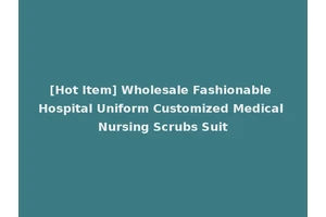[Hot Item] Wholesale Fashionable Hospital Uniform Customized Medical Nursing Scrubs Suit