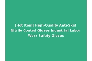 [Hot Item] High-Quality Anti-Skid Nitrile Coated Gloves Industrial Labor Work Safety Gloves