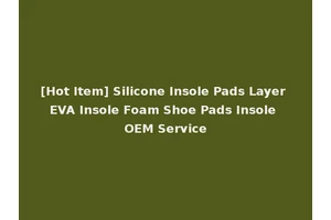 [Hot Item] Silicone Insole Pads Layer EVA Insole Foam Shoe Pads Insole OEM Service