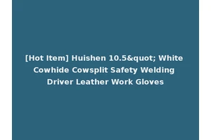 [Hot Item] Huishen 10.5" White Cowhide Cowsplit Safety Welding Driver Leather Work Gloves