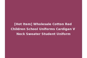 [Hot Item] Wholesale Cotton Red Children School Uniforms Cardigan V Neck Sweater Student Uniform