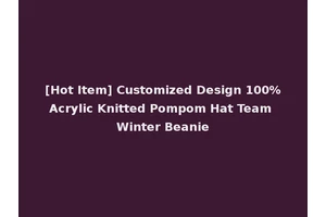 [Hot Item] Customized Design 100%Acrylic Knitted Pompom Hat Team Winter Beanie