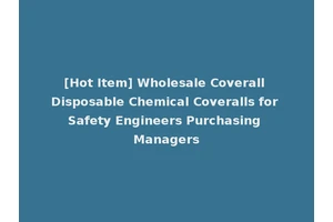 [Hot Item] Wholesale Coverall Disposable Chemical Coveralls for Safety Engineers Purchasing Managers