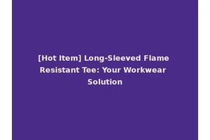 [Hot Item] Long-Sleeved Flame Resistant Tee: Your Workwear Solution