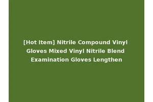 [Hot Item] Nitrile Compound Vinyl Gloves Mixed Vinyl Nitrile Blend Examination Gloves Lengthen