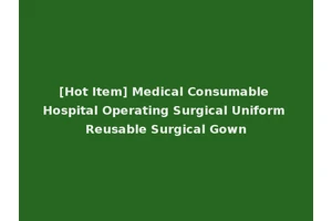 [Hot Item] Medical Consumable Hospital Operating Surgical Uniform Reusable Surgical Gown