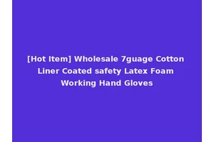 [Hot Item] Wholesale 7guage Cotton Liner Coated safety Latex Foam Working Hand Gloves