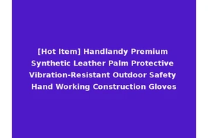 [Hot Item] Handlandy Premium Synthetic Leather Palm Protective Vibration-Resistant Outdoor Safety Hand Working Construction Gloves