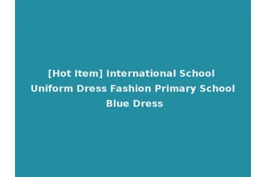 [Hot Item] International School Uniform Dress Fashion Primary School Blue Dress