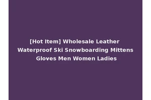 [Hot Item] Wholesale Leather Waterproof Ski Snowboarding Mittens Gloves Men Women Ladies