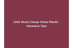 [Hot Item] Cheap China Plastic Shoelace Tips