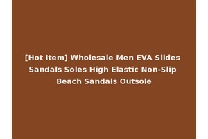 [Hot Item] Wholesale Men EVA Slides Sandals Soles High Elastic Non-Slip Beach Sandals Outsole