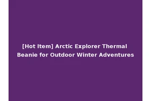 [Hot Item] Arctic Explorer Thermal Beanie for Outdoor Winter Adventures