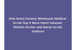 [Hot Item] Factory Wholesale Medical Scrub Top V Neck Short Sleeved Stretch Doctor and Nurse Scrub Uniform
