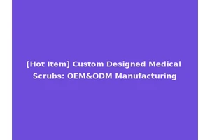 [Hot Item] Custom Designed Medical Scrubs: OEM&ODM Manufacturing