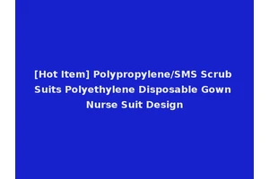 [Hot Item] Polypropylene/SMS Scrub Suits Polyethylene Disposable Gown Nurse Suit Design