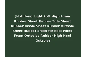 [Hot Item] Light Soft High Foam Rubber Sheet Rubber Sole Sheet Rubber Insole Sheet Rubber Outsole Sheet Rubber Sheet for Sole Micro Foam Outsoles Rubber High Heel Outsoles