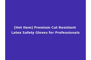 [Hot Item] Premium Cut Resistant Latex Safety Gloves for Professionals