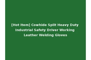 [Hot Item] Cowhide Split Heavy Duty Industrial Safety Driver Working Leather Welding Gloves