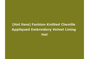 [Hot Item] Fashion Knitted Chenille Appliqued Embroidery Velvet Lining Hat