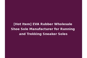 [Hot Item] EVA Rubber Wholesale Shoe Sole Manufacturer for Running and Trekking Sneaker Soles