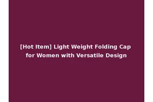 [Hot Item] Light Weight Folding Cap for Women with Versatile Design
