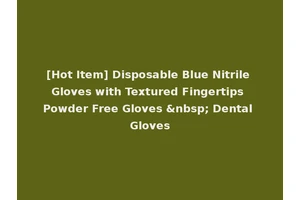 [Hot Item] Disposable Blue Nitrile Gloves with Textured Fingertips Powder Free Gloves &nbsp; Dental Gloves