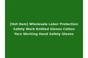 [Hot Item] Wholesale Labor Protection Safety Work Knitted Gloves Cotton Yarn Working Hand Safety Gloves