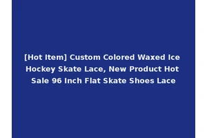 [Hot Item] Custom Colored Waxed Ice Hockey Skate Lace, New Product Hot Sale 96 Inch Flat Skate Shoes Lace