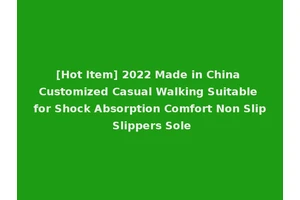[Hot Item] 2022 Made in China Customized Casual Walking Suitable for Shock Absorption Comfort Non Slip Slippers Sole